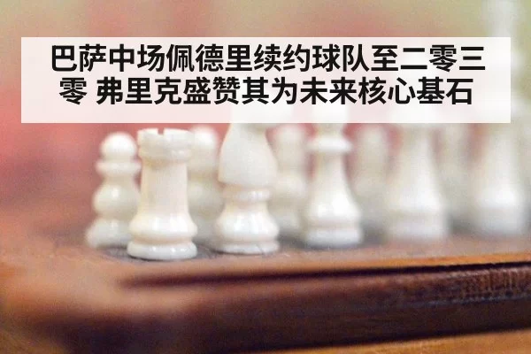 巴萨中场佩德里续约球队至二零三零 弗里克盛赞其为未来核心基石