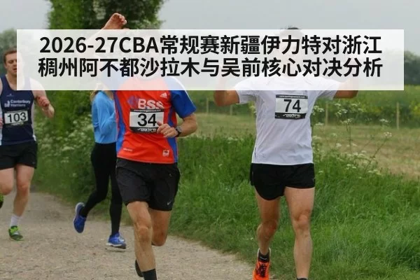 2026-27CBA常规赛新疆伊力特对浙江稠州阿不都沙拉木与吴前核心对决分析